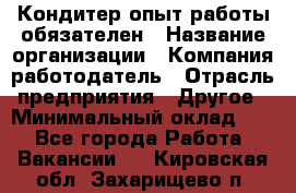 Кондитер-опыт работы обязателен › Название организации ­ Компания-работодатель › Отрасль предприятия ­ Другое › Минимальный оклад ­ 1 - Все города Работа » Вакансии   . Кировская обл.,Захарищево п.